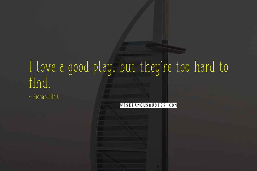 Richard Hell Quotes: I love a good play, but they're too hard to find.