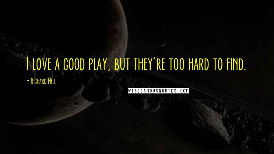 Richard Hell Quotes: I love a good play, but they're too hard to find.