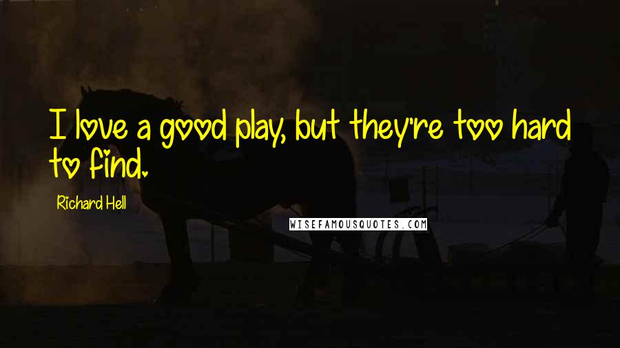 Richard Hell Quotes: I love a good play, but they're too hard to find.