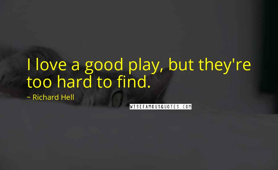 Richard Hell Quotes: I love a good play, but they're too hard to find.