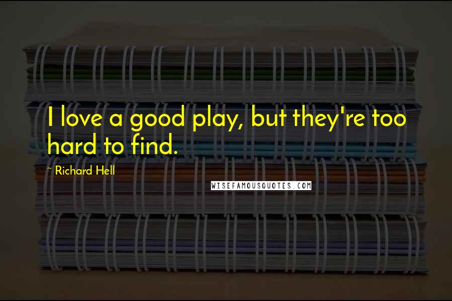 Richard Hell Quotes: I love a good play, but they're too hard to find.