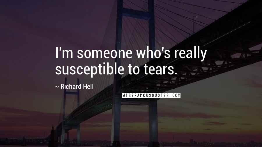 Richard Hell Quotes: I'm someone who's really susceptible to tears.