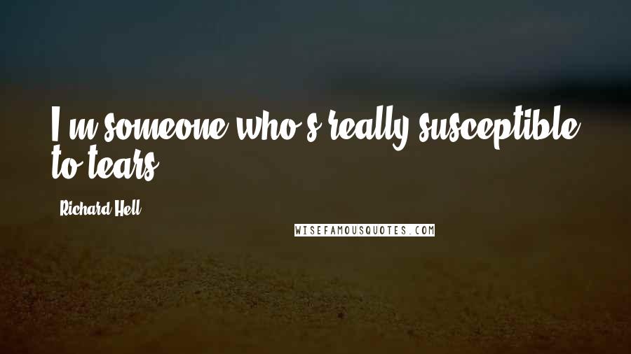 Richard Hell Quotes: I'm someone who's really susceptible to tears.