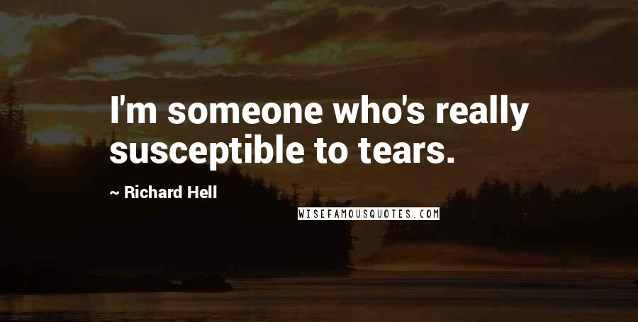 Richard Hell Quotes: I'm someone who's really susceptible to tears.