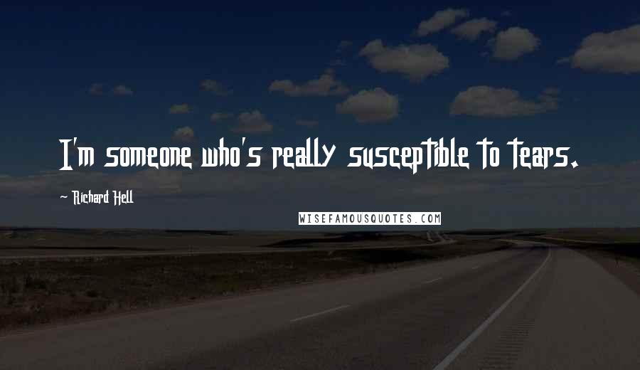 Richard Hell Quotes: I'm someone who's really susceptible to tears.