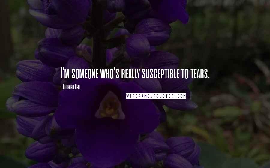 Richard Hell Quotes: I'm someone who's really susceptible to tears.