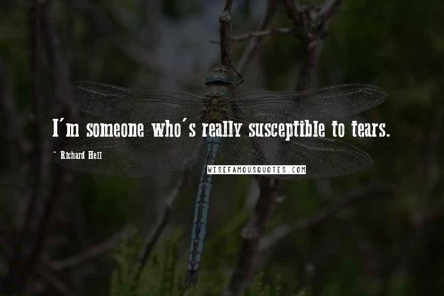 Richard Hell Quotes: I'm someone who's really susceptible to tears.