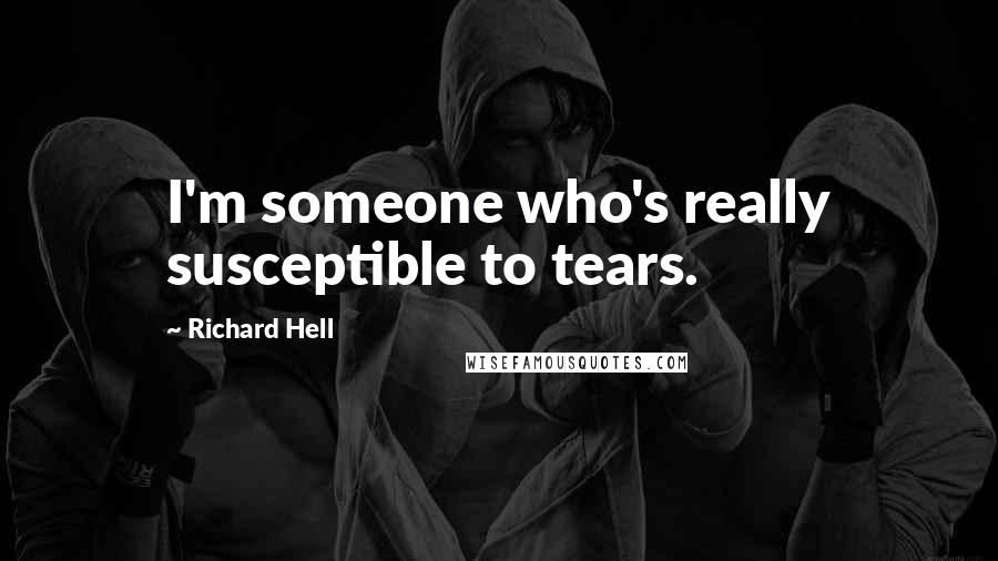 Richard Hell Quotes: I'm someone who's really susceptible to tears.