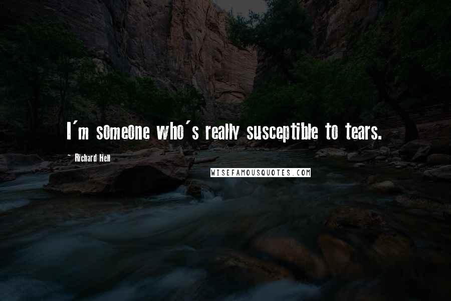 Richard Hell Quotes: I'm someone who's really susceptible to tears.