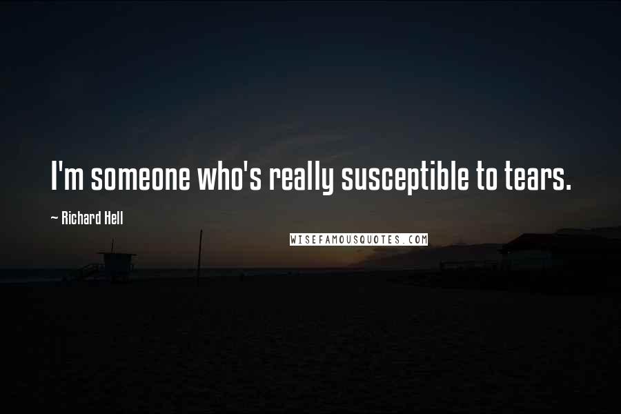 Richard Hell Quotes: I'm someone who's really susceptible to tears.