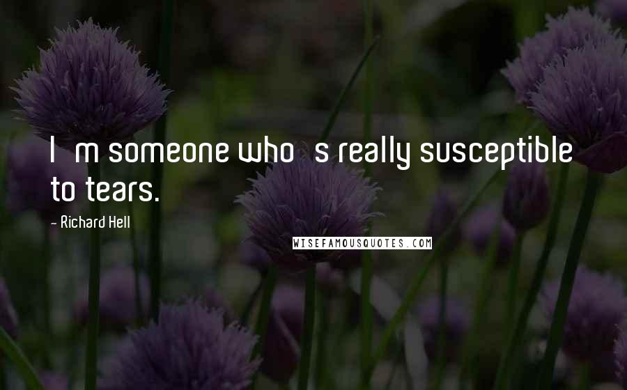 Richard Hell Quotes: I'm someone who's really susceptible to tears.