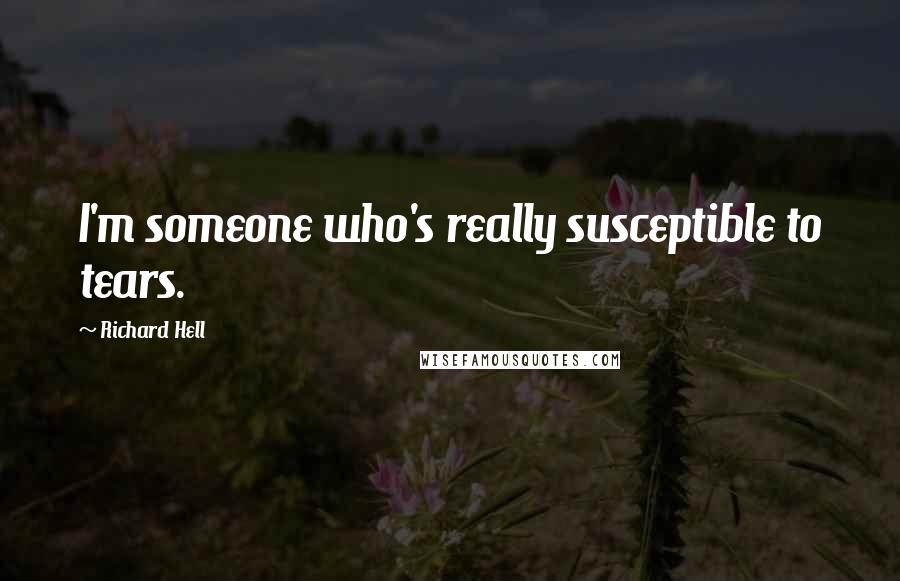 Richard Hell Quotes: I'm someone who's really susceptible to tears.