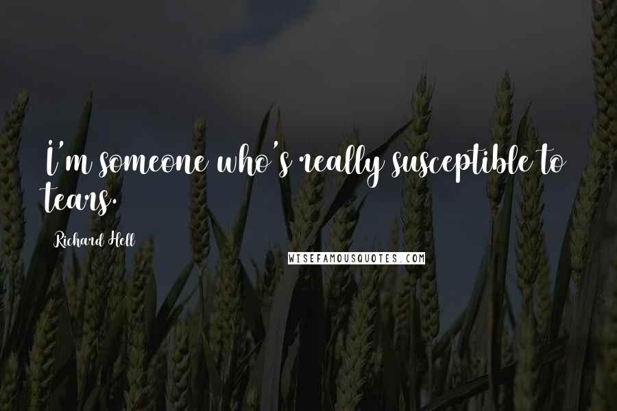 Richard Hell Quotes: I'm someone who's really susceptible to tears.