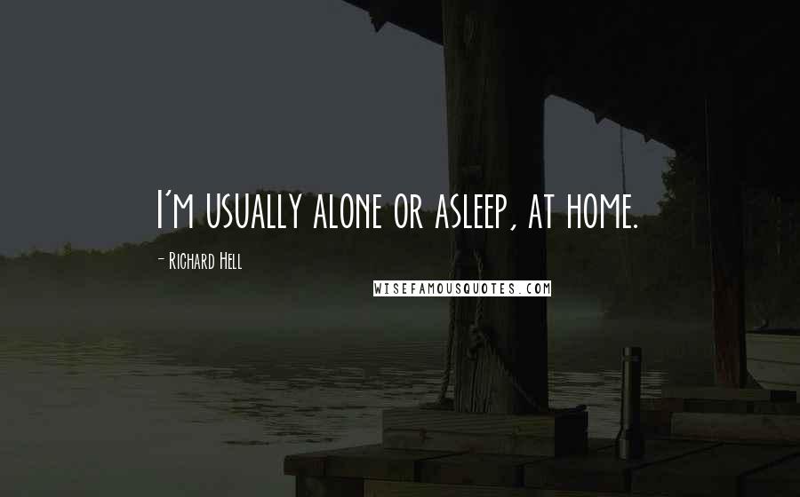 Richard Hell Quotes: I'm usually alone or asleep, at home.