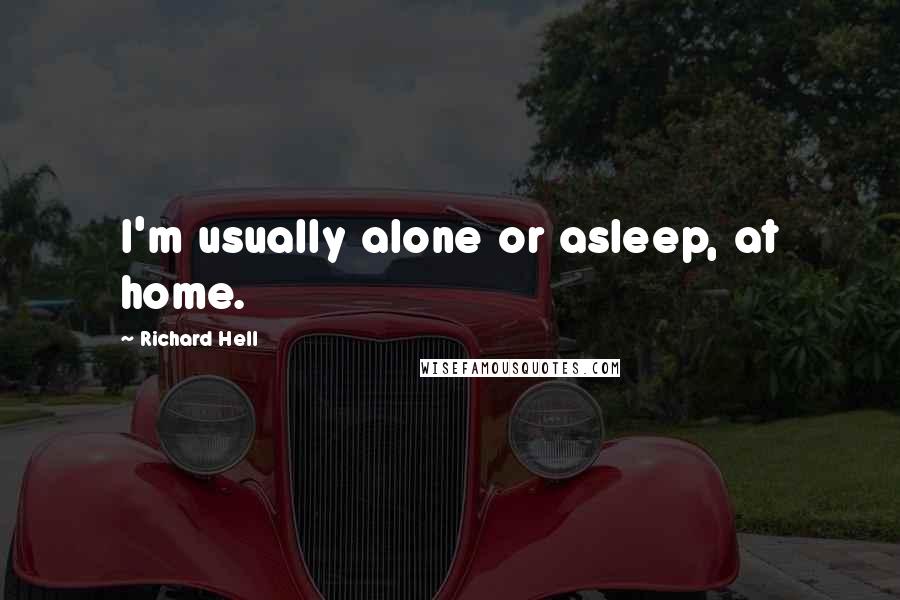 Richard Hell Quotes: I'm usually alone or asleep, at home.