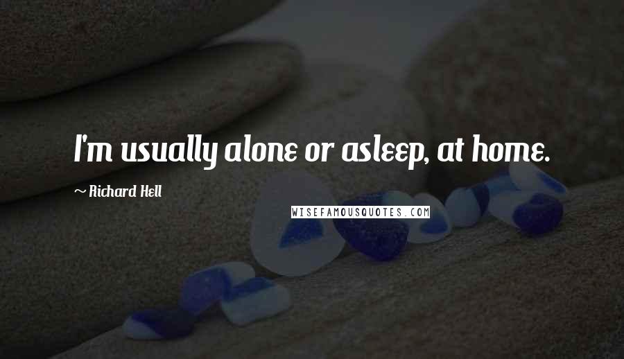 Richard Hell Quotes: I'm usually alone or asleep, at home.
