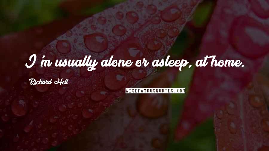 Richard Hell Quotes: I'm usually alone or asleep, at home.