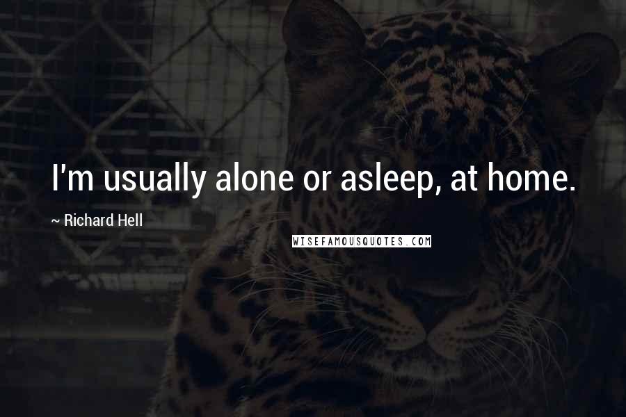 Richard Hell Quotes: I'm usually alone or asleep, at home.