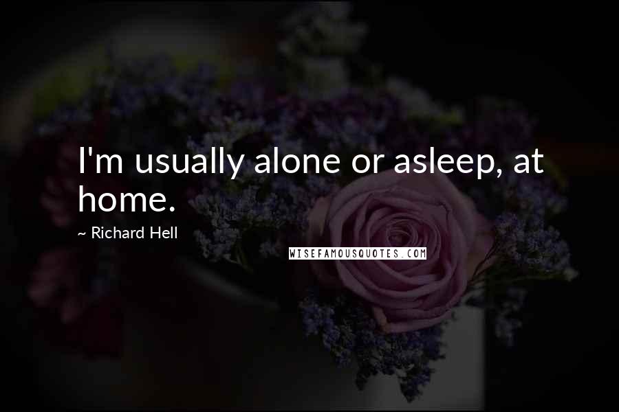 Richard Hell Quotes: I'm usually alone or asleep, at home.