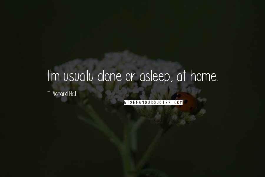 Richard Hell Quotes: I'm usually alone or asleep, at home.