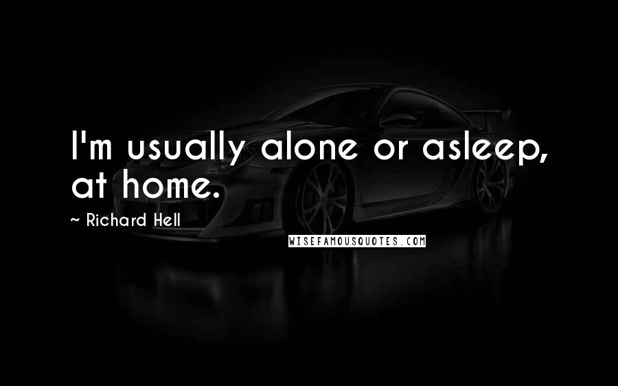 Richard Hell Quotes: I'm usually alone or asleep, at home.