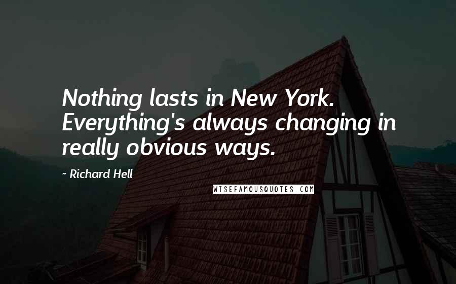 Richard Hell Quotes: Nothing lasts in New York. Everything's always changing in really obvious ways.