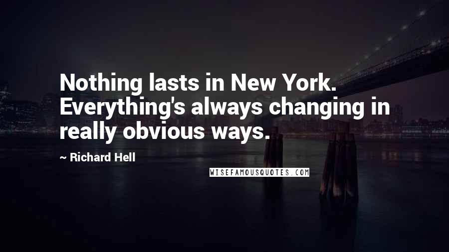 Richard Hell Quotes: Nothing lasts in New York. Everything's always changing in really obvious ways.