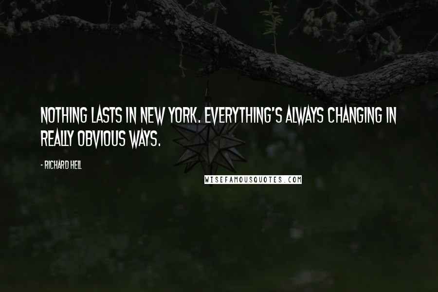 Richard Hell Quotes: Nothing lasts in New York. Everything's always changing in really obvious ways.