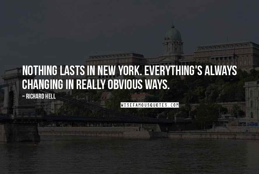 Richard Hell Quotes: Nothing lasts in New York. Everything's always changing in really obvious ways.