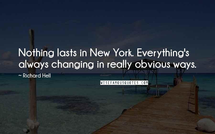 Richard Hell Quotes: Nothing lasts in New York. Everything's always changing in really obvious ways.