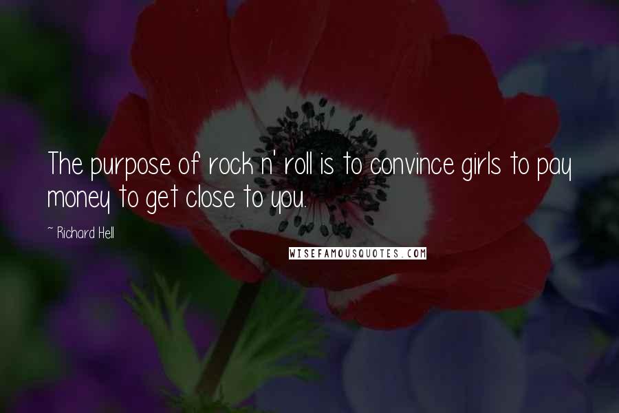 Richard Hell Quotes: The purpose of rock n' roll is to convince girls to pay money to get close to you.