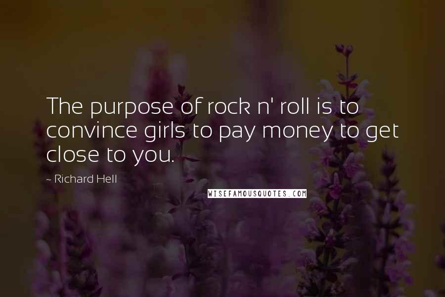 Richard Hell Quotes: The purpose of rock n' roll is to convince girls to pay money to get close to you.