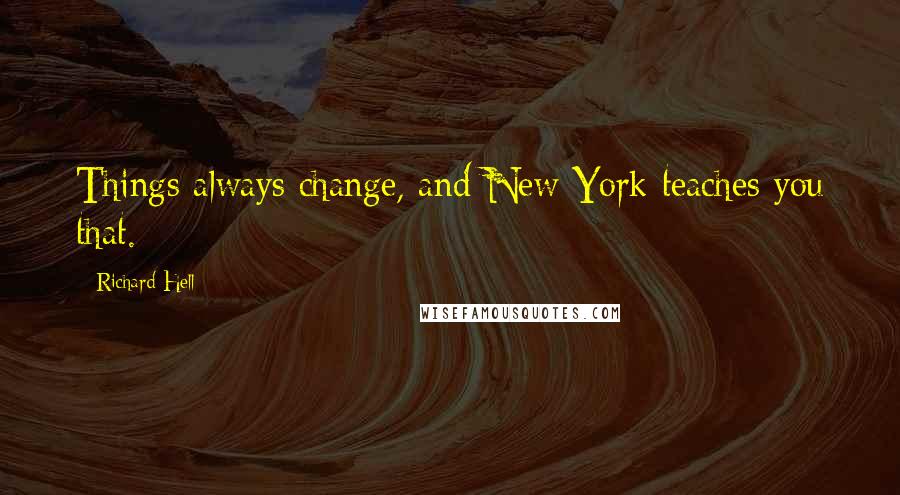 Richard Hell Quotes: Things always change, and New York teaches you that.