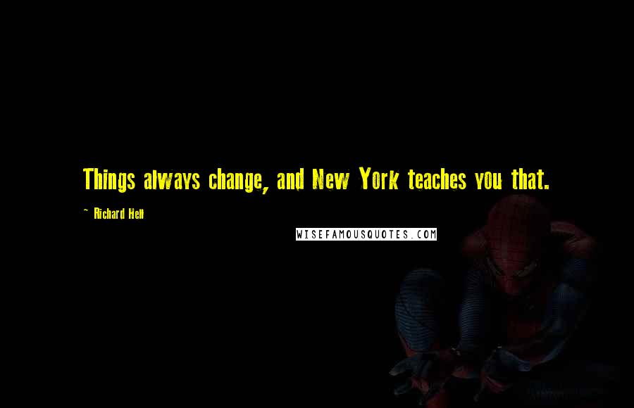 Richard Hell Quotes: Things always change, and New York teaches you that.