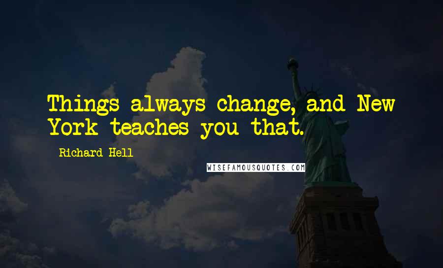 Richard Hell Quotes: Things always change, and New York teaches you that.