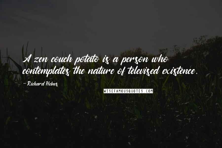 Richard Helms Quotes: A zen couch potato is a person who contemplates the nature of televised existence.