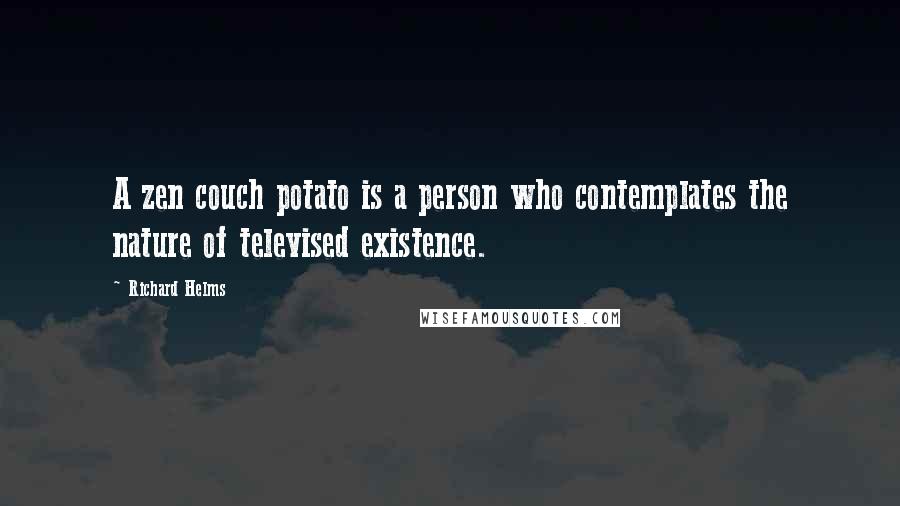 Richard Helms Quotes: A zen couch potato is a person who contemplates the nature of televised existence.
