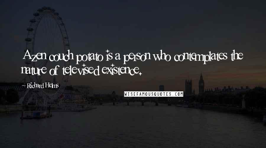 Richard Helms Quotes: A zen couch potato is a person who contemplates the nature of televised existence.