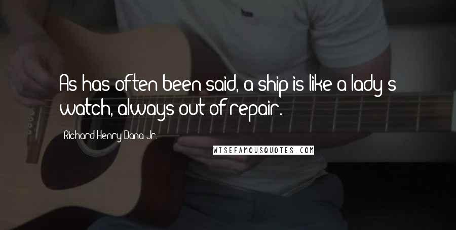 Richard Henry Dana Jr. Quotes: As has often been said, a ship is like a lady's watch, always out of repair.