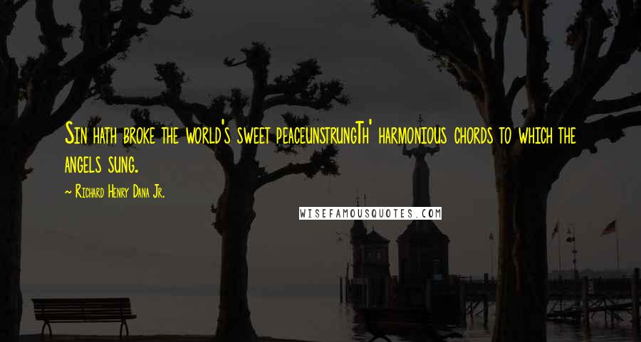 Richard Henry Dana Jr. Quotes: Sin hath broke the world's sweet peaceunstrungTh' harmonious chords to which the angels sung.