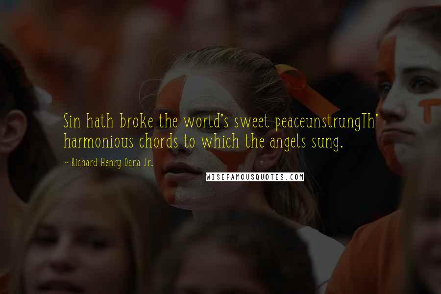 Richard Henry Dana Jr. Quotes: Sin hath broke the world's sweet peaceunstrungTh' harmonious chords to which the angels sung.