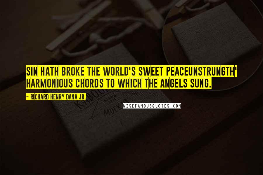Richard Henry Dana Jr. Quotes: Sin hath broke the world's sweet peaceunstrungTh' harmonious chords to which the angels sung.