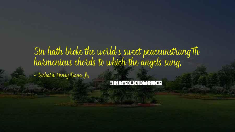 Richard Henry Dana Jr. Quotes: Sin hath broke the world's sweet peaceunstrungTh' harmonious chords to which the angels sung.