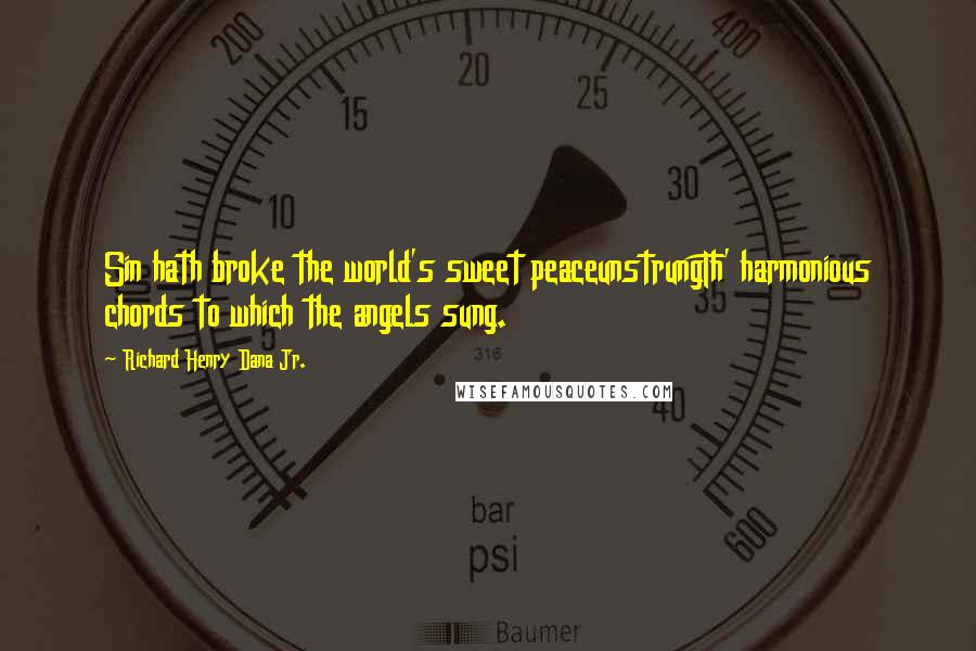 Richard Henry Dana Jr. Quotes: Sin hath broke the world's sweet peaceunstrungTh' harmonious chords to which the angels sung.