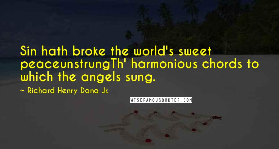Richard Henry Dana Jr. Quotes: Sin hath broke the world's sweet peaceunstrungTh' harmonious chords to which the angels sung.