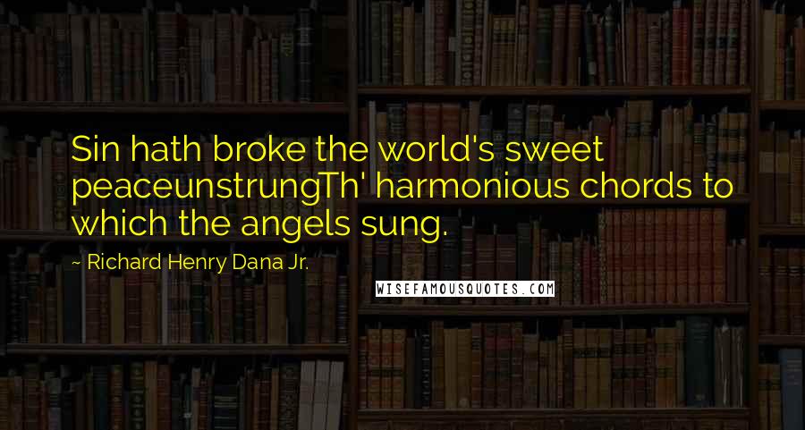 Richard Henry Dana Jr. Quotes: Sin hath broke the world's sweet peaceunstrungTh' harmonious chords to which the angels sung.