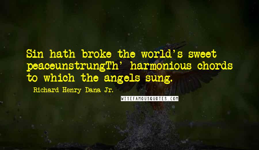 Richard Henry Dana Jr. Quotes: Sin hath broke the world's sweet peaceunstrungTh' harmonious chords to which the angels sung.