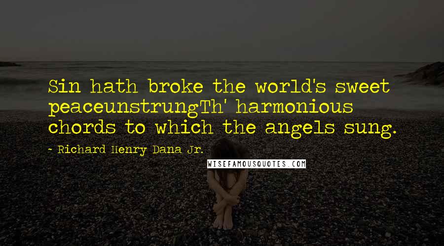 Richard Henry Dana Jr. Quotes: Sin hath broke the world's sweet peaceunstrungTh' harmonious chords to which the angels sung.