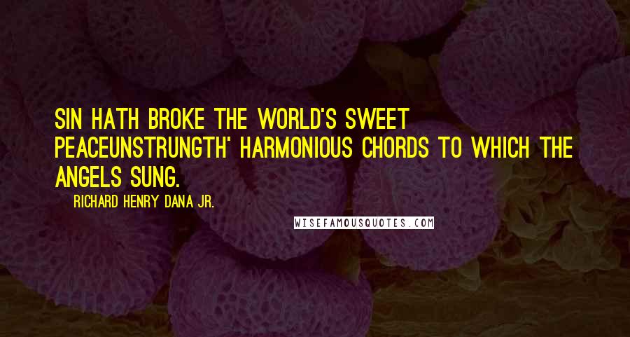 Richard Henry Dana Jr. Quotes: Sin hath broke the world's sweet peaceunstrungTh' harmonious chords to which the angels sung.