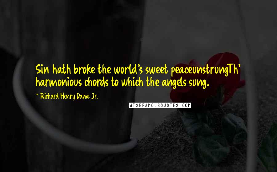 Richard Henry Dana Jr. Quotes: Sin hath broke the world's sweet peaceunstrungTh' harmonious chords to which the angels sung.